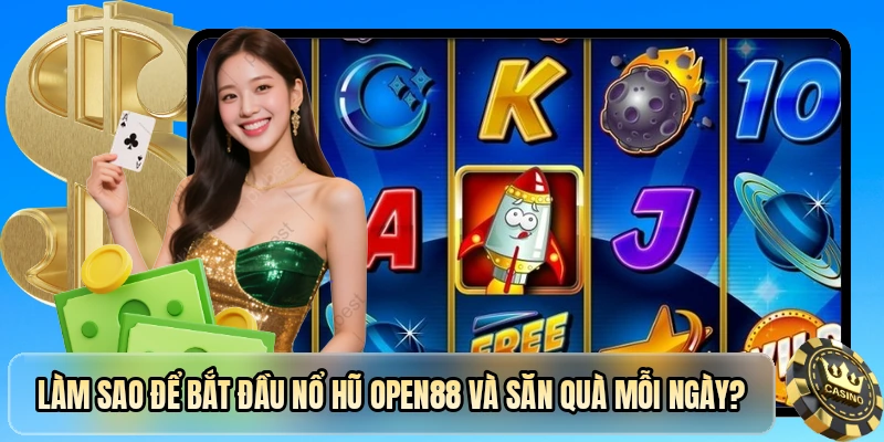 Làm sao để bắt đầu nổ hũ OPEN88 và săn quà mỗi ngày?